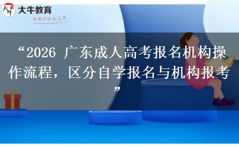 “2026 广东成人高考报名机构操作流程，区分自学报名与机构报考”