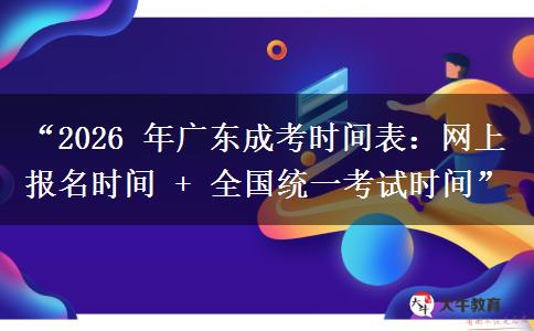 “2026 年广东成考时间表：网上报名时间 + 全国统一考试时间”