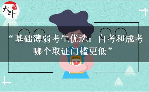 “基础薄弱考生优选：自考和成考哪个取证门槛更低”