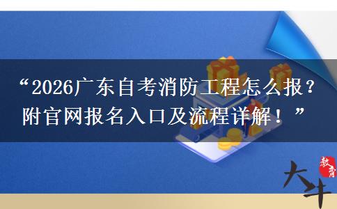 “2026广东自考消防工程怎么报?附官网报名入口及流程详解!” “2026广东自考消防工程怎么报?附官网报名入口及流程详解!”