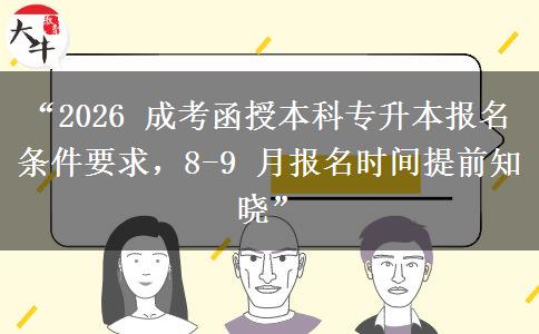 “2026 成考函授本科专升本报名条件要求，8-9 月报名时间提前知晓”