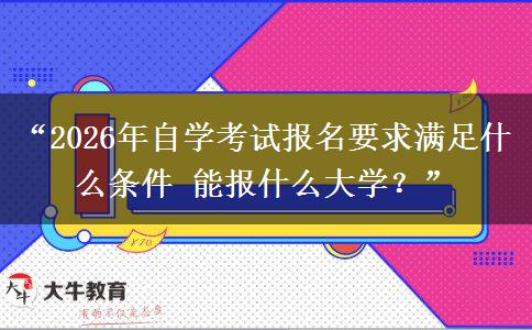 “2026年自学考试报名要求满足什么条件 能报什么大学?” “2026年自学考试报名要求满足什么条件 能报什么大学?”