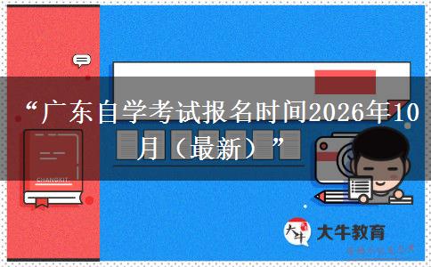 “广东自学考试报名时间2026年10月（最新）”