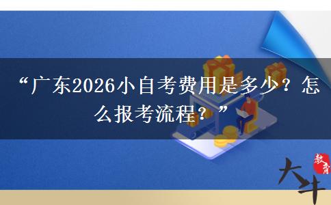 “广东2026小自考费用是多少？怎么报考流程？”