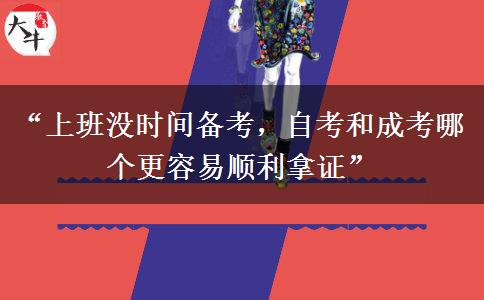 “上班没时间备考，自考和成考哪个更容易顺利拿证”