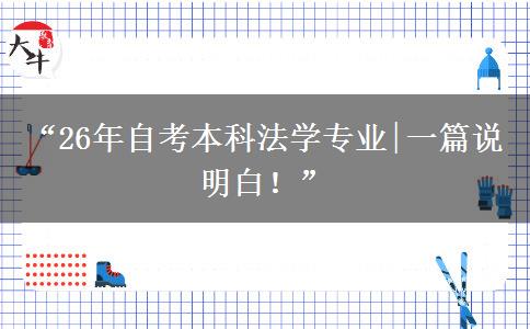 “26年自考本科法学专业|一篇说明白！”