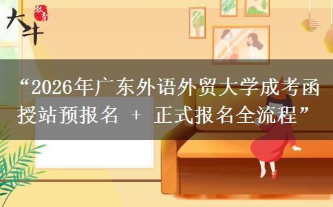 “2026年广东外语外贸大学成考函授站预报名 + 正式报名全流程”