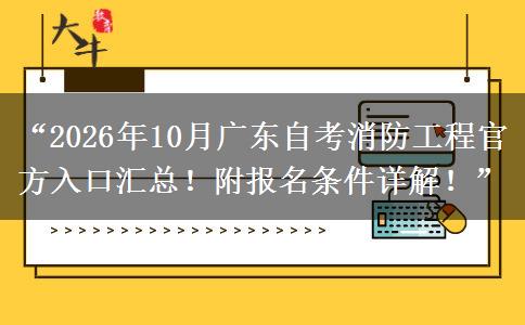 “2026年10月广东自考消防工程官方入口汇总!附报名条件详解!” “2026年10月广东自考消防工程官方入口汇总!附报名条件详解!”
