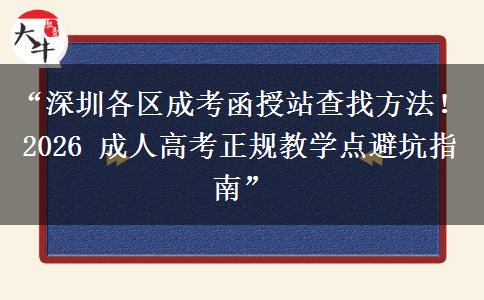 “深圳各区成考函授站查找方法！2026 成人高考正规教学点避坑指南”
