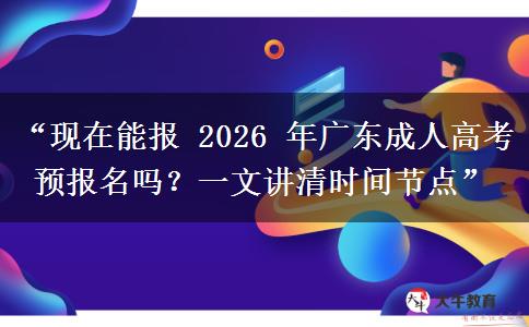 “现在能报 2026 年广东成人高考预报名吗？一文讲清时间节点”