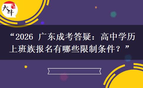 “2026 广东成考答疑：高中学历上班族报名有哪些限制条件？”