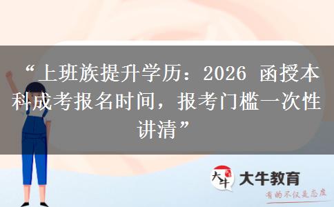 “上班族提升学历：2026 函授本科成考报名时间，报考门槛一次性讲清”