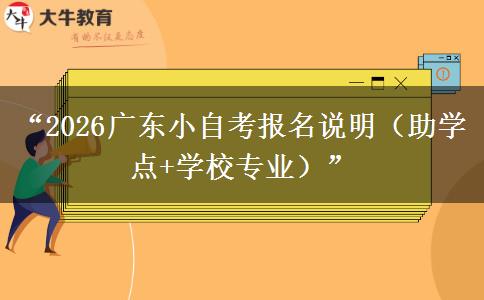 “2026广东小自考报名说明（助学点+学校专业）”