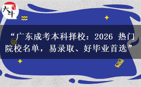 “广东成考本科择校：2026 热门院校名单，易录取、好毕业首选”