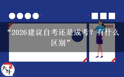 “2026建议自考还是成考？有什么区别”