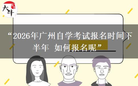 “2026年广州自学考试报名时间下半年 如何报名呢” “2026年广州自学考试报名时间下半年 如何报名呢”