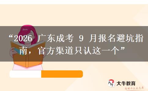 “2026 广东成考 9 月报名避坑指南，官方渠道只认这一个”