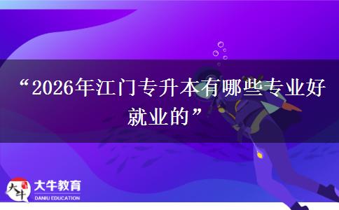 “2026年江门专升本有哪些专业好就业的”