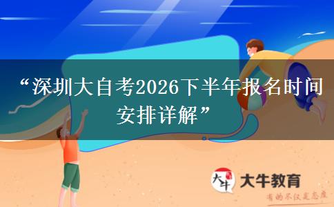 “深圳大自考2026下半年报名时间安排详解” “深圳大自考2026下半年报名时间安排详解”