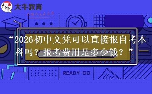 “2026初中文凭可以直接报自考本科吗？报考费用是多少钱？”