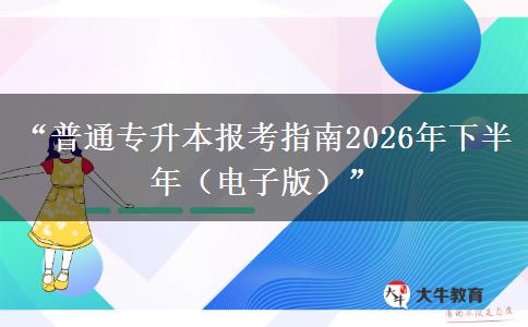 “普通专升本报考指南2026年下半年(电子版)” “普通专升本报考指南2026年下半年(电子版)”