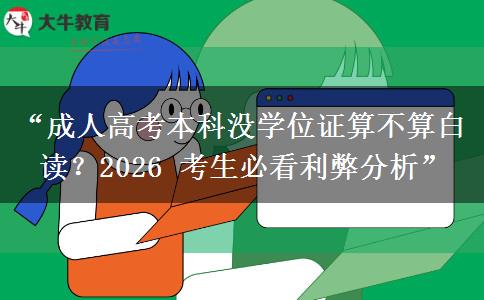 “成人高考本科没学位证算不算白读？2026 考生必看利弊分析”