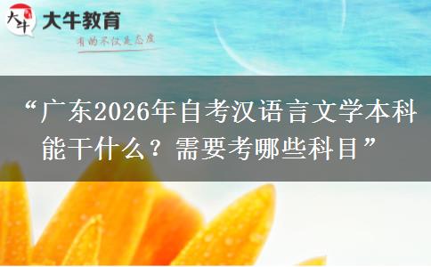 “广东2026年自考汉语言文学本科能干什么？需要考哪些科目”