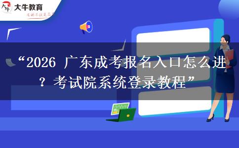 “2026 广东成考报名入口怎么进？考试院系统登录教程”