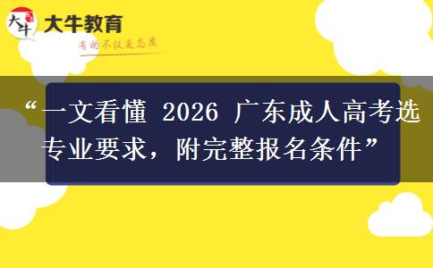 “一文看懂 2026 广东成人高考选专业要求，附完整报名条件”