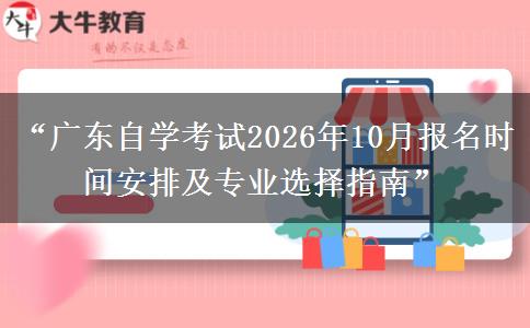 “广东自学考试2026年10月报名时间安排及专业选择指南” “广东自学考试2026年10月报名时间安排及专业选择指南”