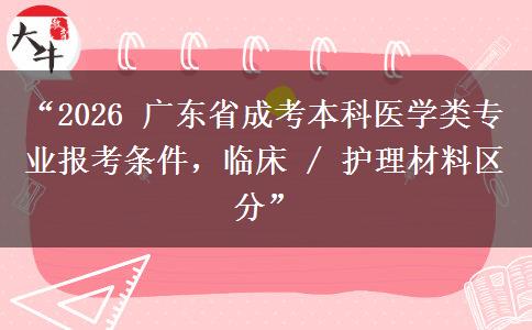 “2026 广东省成考本科医学类专业报考条件，临床 / 护理材料区分”
