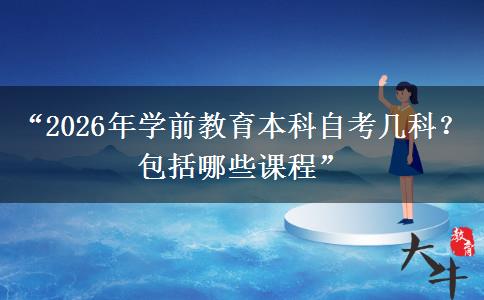 “2026年学前教育本科自考几科？包括哪些课程”