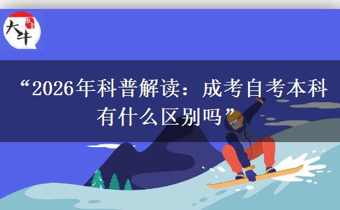 “2026年科普解读：成考自考本科有什么区别吗”