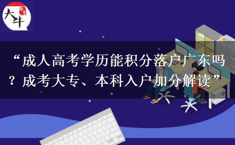 “成人高考学历能积分落户广东吗？成考大专、本科入户加分解读”