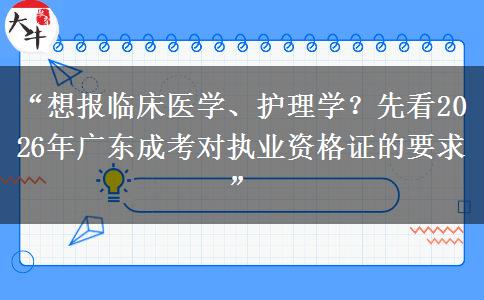 “想报临床医学、护理学？先看2026年广东成考对执业资格证的要求”