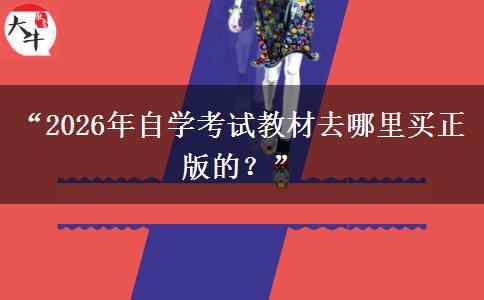 “2026年自学考试教材去哪里买正版的?” “2026年自学考试教材去哪里买正版的?”