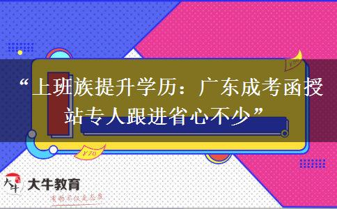 “上班族提升学历：广东成考函授站专人跟进省心不少”