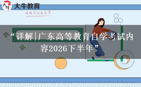 “详解|广东高等教育自学考试内容2026下半年”