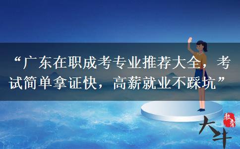“广东在职成考专业推荐大全，考试简单拿证快，高薪就业不踩坑”