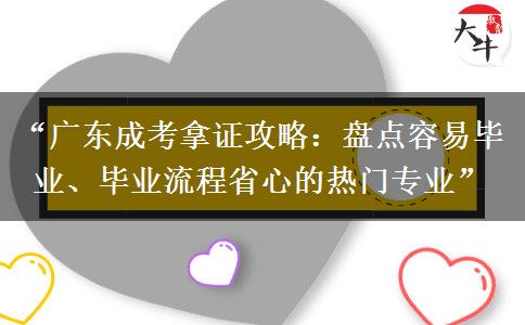 “广东成考拿证攻略：盘点容易毕业、毕业流程省心的热门专业”