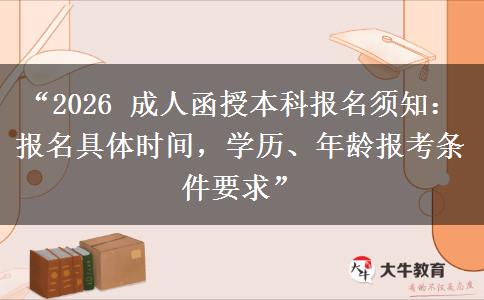 “2026 成人函授本科报名须知：报名具体时间，学历、年龄报考条件要求”