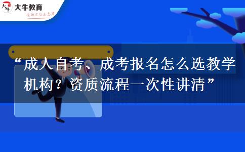“成人自考、成考报名怎么选教学机构？资质流程一次性讲清”