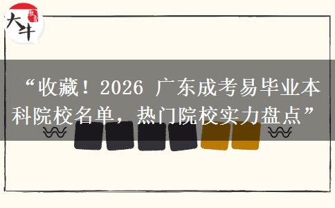 “收藏！2026 广东成考易毕业本科院校名单，热门院校实力盘点”