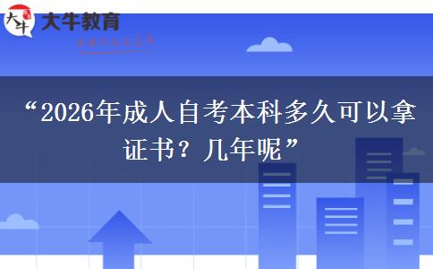 “2026年成人自考本科多久可以拿证书?几年呢” “2026年成人自考本科多久可以拿证书?几年呢”