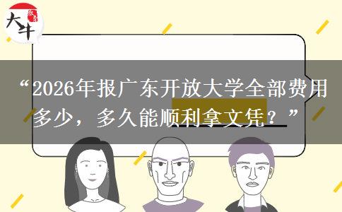 “2026年报广东开放大学全部费用多少，多久能顺利拿文凭？”