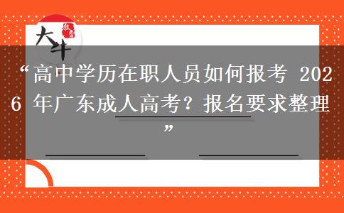 “高中学历在职人员如何报考 2026 年广东成人高考？报名要求整理”