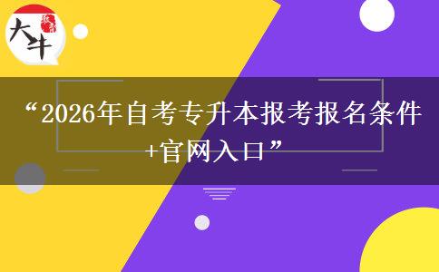 “2026年自考专升本报考报名条件+官网入口”