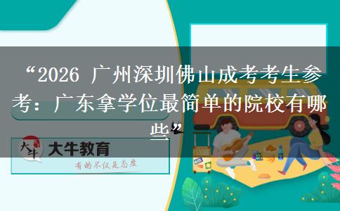 “2026 广州深圳佛山成考考生参考：广东拿学位最简单的院校有哪些”