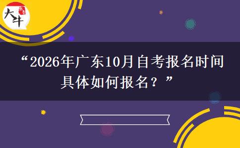 “2026年广东10月自考报名时间 具体如何报名?” “2026年广东10月自考报名时间 具体如何报名?”