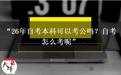 “26年自考本科可以考公吗?自考怎么考呢” “26年自考本科可以考公吗?自考怎么考呢”